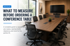 What to Measure Before Ordering a Conference Table